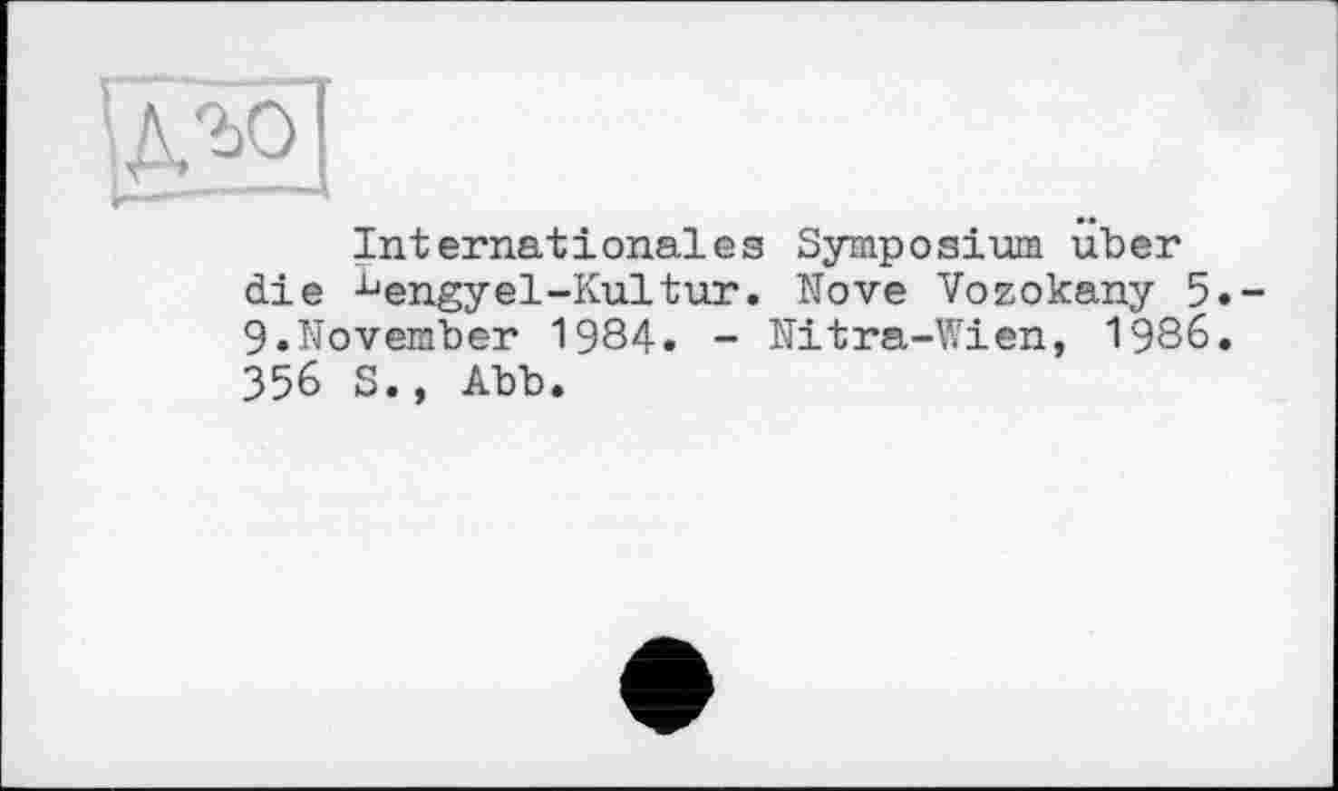 ﻿Internationales Symposium über die ^engyel-Kultur. Nove Vozokany 5.-9.November 1984. - Nitra-Wien, 1986. 356 S.» Abb.